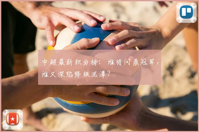 中超最新积分榜：谁将问鼎冠军，谁又深陷降级泥潭？
