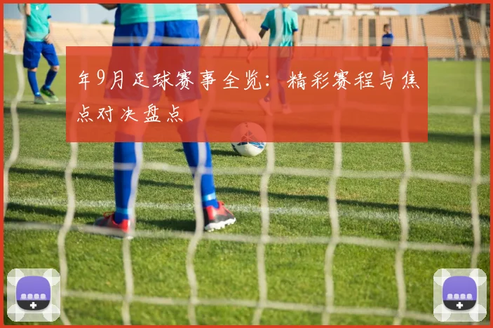 年9月足球赛事全览：精彩赛程与焦点对决盘点
