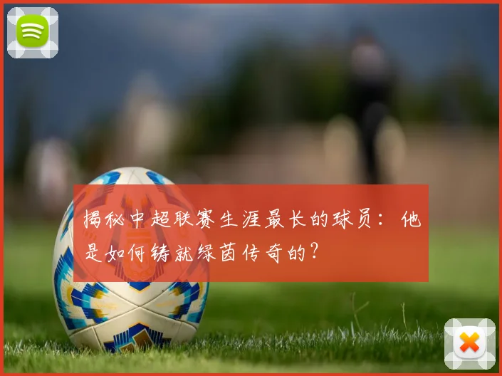 揭秘中超联赛生涯最长的球员：他是如何铸就绿茵传奇的？