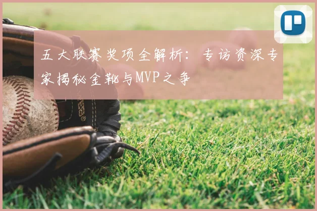 五大联赛奖项全解析：专访资深专家揭秘金靴与MVP之争