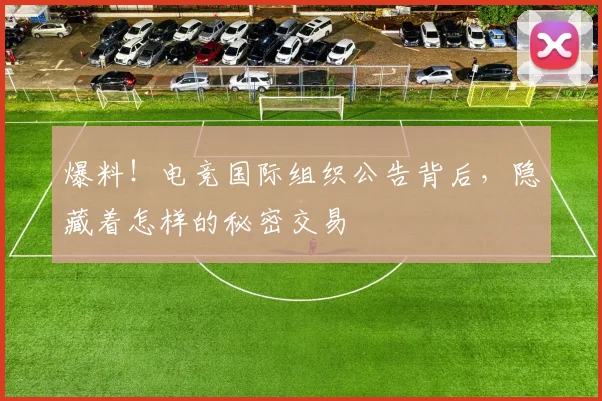 爆料!电竞国际组织公告背后,隐藏着怎样的秘密交易