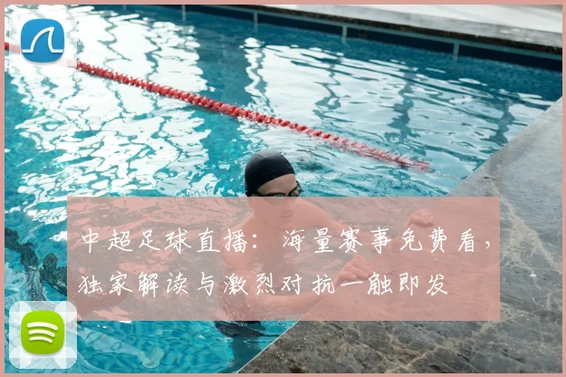 中超足球直播：海量赛事免费看，独家解读与激烈对抗一触即发