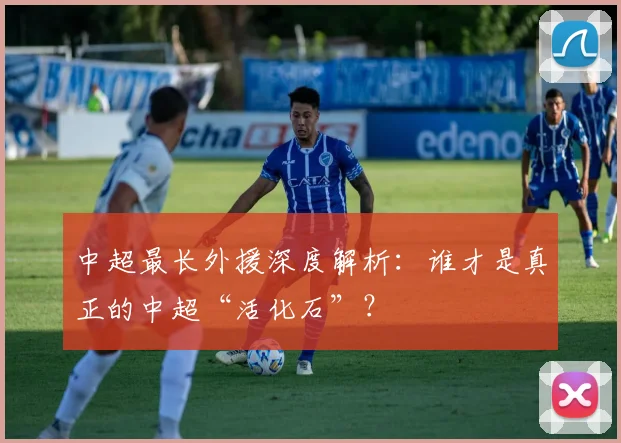 中超最长外援深度解析：谁才是真正的中超“活化石”？