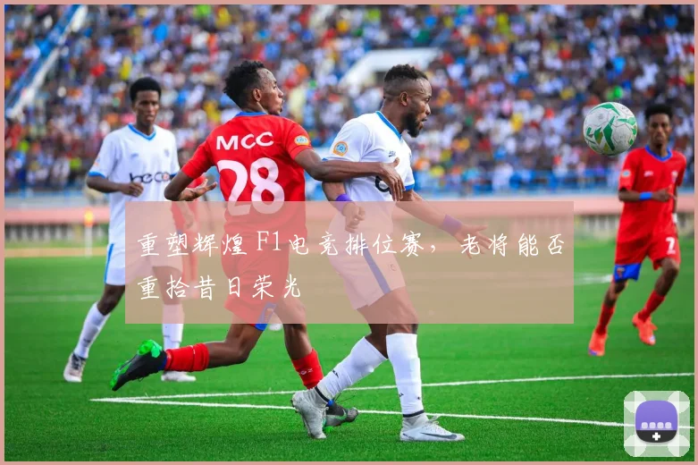 重塑辉煌 F1电竞排位赛，老将能否重拾昔日荣光