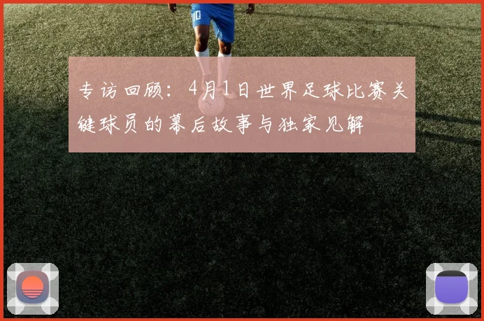 专访回顾:4月1日世界足球比赛关键球员的幕后故事与独家见解