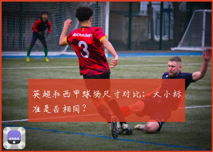 英超和西甲球场尺寸对比:大小标准是否相同?
