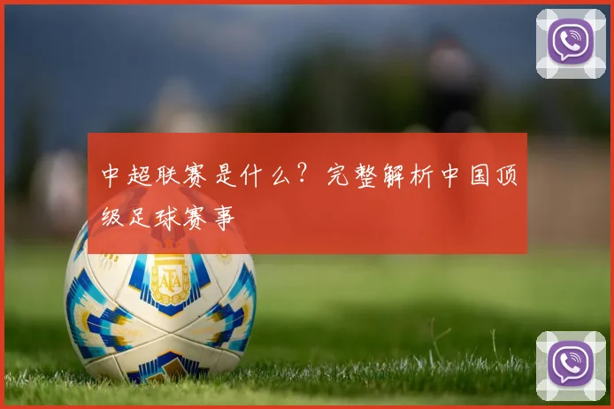 中超联赛是什么？完整解析中国顶级足球赛事