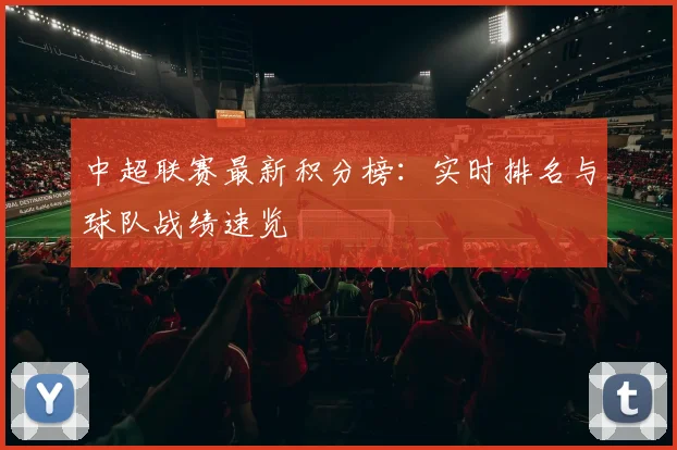 中超联赛最新积分榜：实时排名与球队战绩速览
