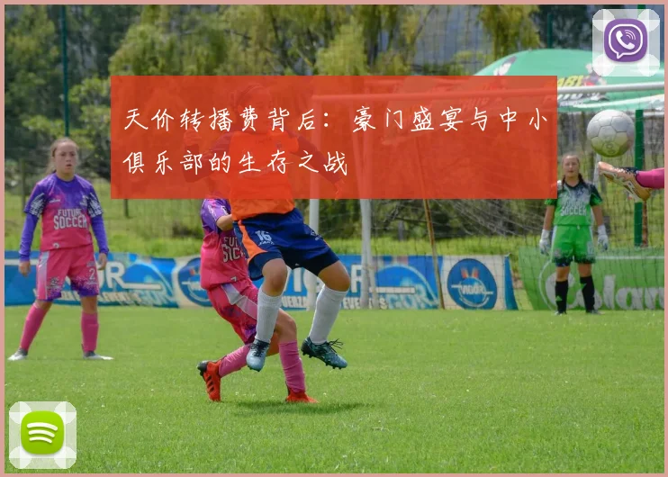天价转播费背后:豪门盛宴与中小俱乐部的生存之战
